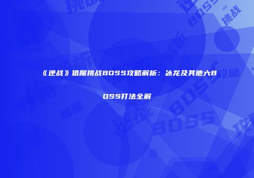 《逆战》猎魔挑战BOSS攻略解析：冰龙及其他六BOSS打法全解