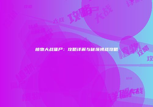 植物大战僵尸：攻略详解与秘境挑战攻略