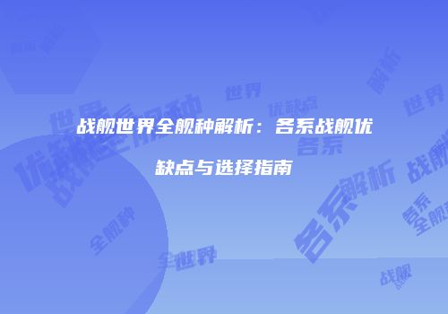 战舰世界全舰种解析：各系战舰优缺点与选择指南