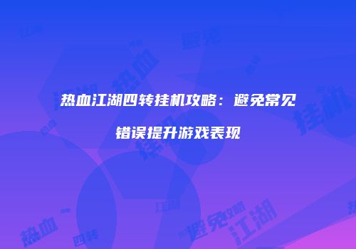 热血江湖四转挂机攻略:避免常见错误提升游戏表现
