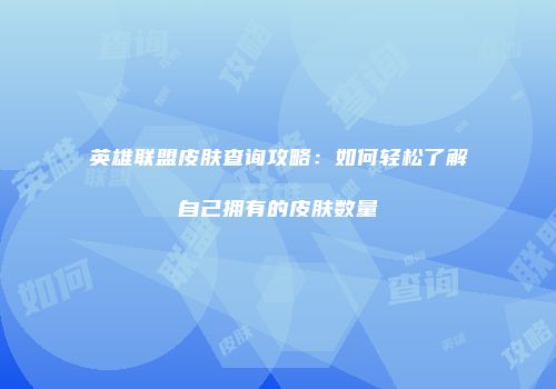 英雄联盟皮肤查询攻略：如何轻松了解自己拥有的皮肤数量