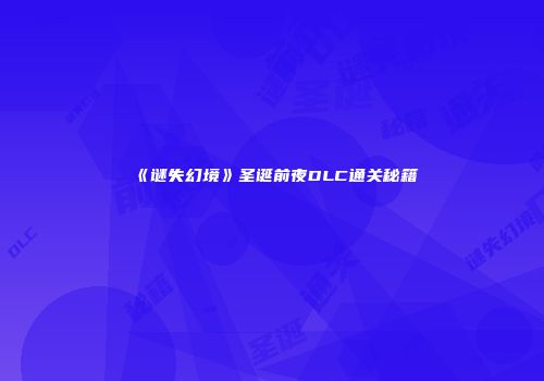 《谜失幻境》圣诞前夜DLC通关秘籍
