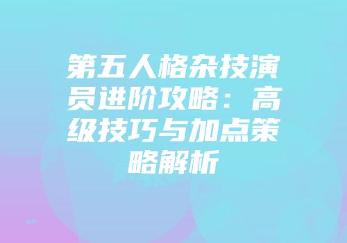 第五人格杂技演员进阶攻略：高级技巧与加点策略解析
