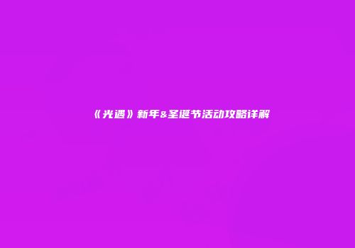 《光遇》新年&圣诞节活动攻略详解