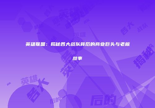 英雄联盟：揭秘各大战队背后的商业巨头与老板故事