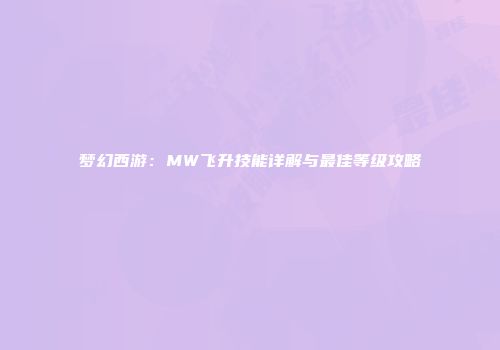 梦幻西游：MW飞升技能详解与最佳等级攻略
