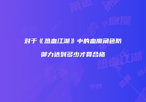 对于《热血江湖》中的血魔角色防御力达到多少才算合格
