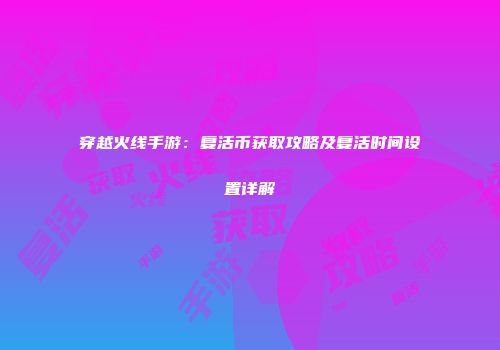 穿越火线手游：复活币获取攻略及复活时间设置详解