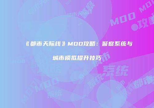 《都市天际线》MOD攻略：警察系统与城市模拟提升技巧