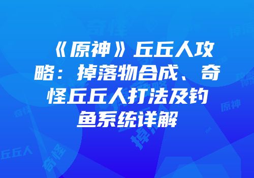 《原神》丘丘人攻略：掉落物合成、奇怪丘丘人打法及钓鱼系统详解