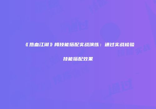 《热血江湖》梅技能搭配实战演练：通过实战检验技能搭配效果