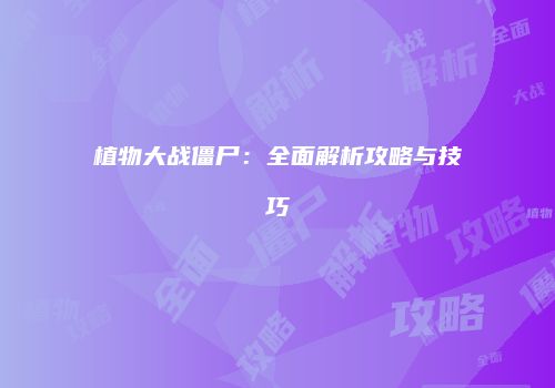 植物大战僵尸：全面解析攻略与技巧