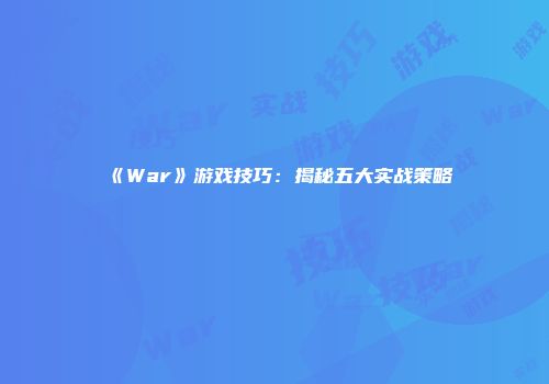 《War》游戏技巧：揭秘五大实战策略