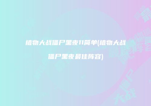 植物大战僵尸黑夜11简单(植物大战僵尸黑夜最佳阵容)