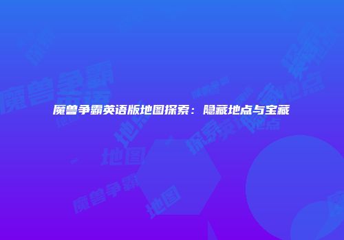 魔兽争霸英语版地图探索：隐藏地点与宝藏