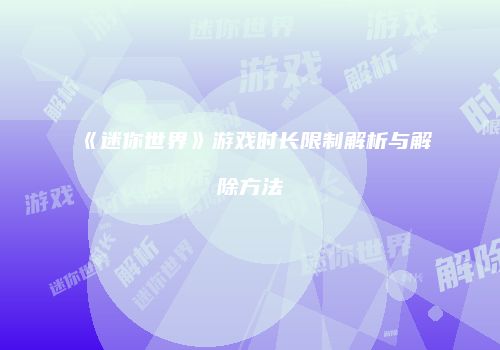 《迷你世界》游戏时长限制解析与解除方法