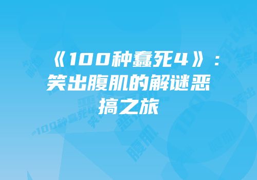《100种蠢死4》：笑出腹肌的解谜恶搞之旅