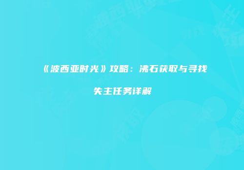 《波西亚时光》攻略：沸石获取与寻找失主任务详解
