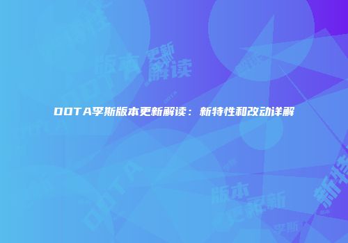 DOTA李斯版本更新解读：新特性和改动详解