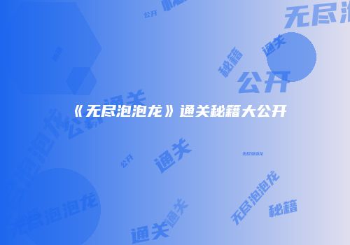 《无尽泡泡龙》通关秘籍大公开