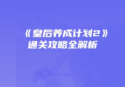 《皇后养成计划2》通关攻略全解析