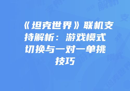 《坦克世界》联机支持解析：游戏模式切换与一对一单挑技巧