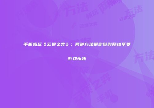 手机畅玩《云顶之弈》：两种方法带你随时随地享受游戏乐趣