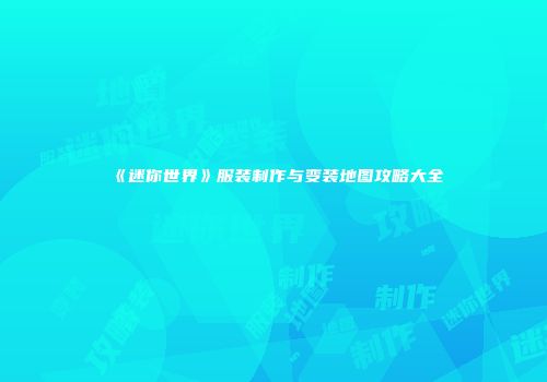 《迷你世界》服装制作与变装地图攻略大全