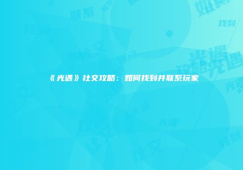 《光遇》社交攻略：如何找到并联系玩家