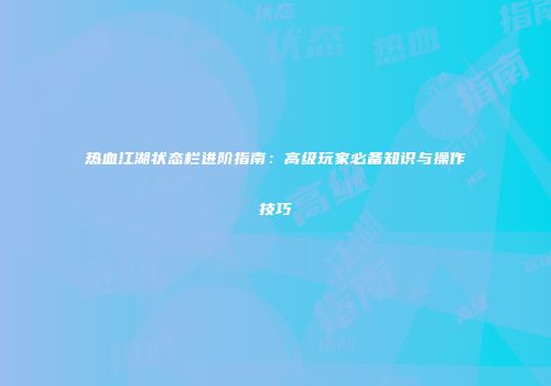 热血江湖状态栏进阶指南：高级玩家必备知识与操作技巧