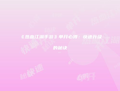 《热血江湖手游》单开心得：快速升级的秘诀