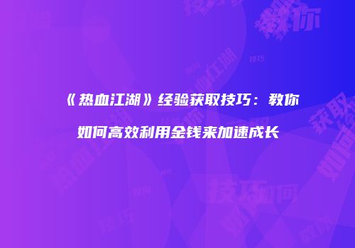《热血江湖》经验获取技巧：教你如何高效利用金钱来加速成长