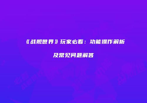 《战舰世界》玩家必看：功能操作解析及常见问题解答