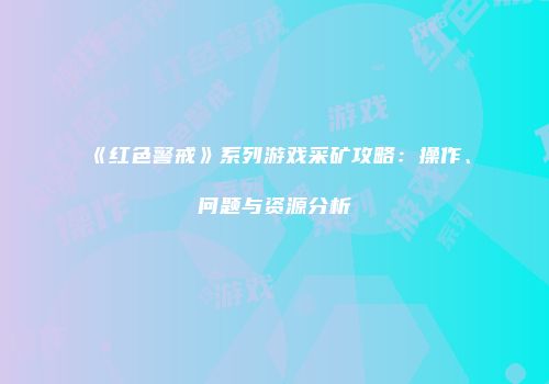 《红色警戒》系列游戏采矿攻略：操作、问题与资源分析