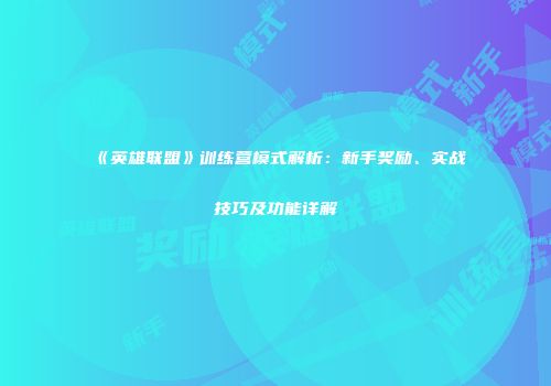 《英雄联盟》训练营模式解析：新手奖励、实战技巧及功能详解