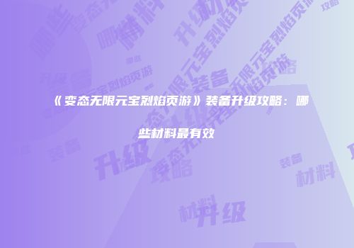 《变态无限元宝烈焰页游》装备升级攻略:哪些材料最有效