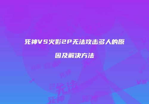 死神VS火影2P无法攻击多人的原因及解决方法