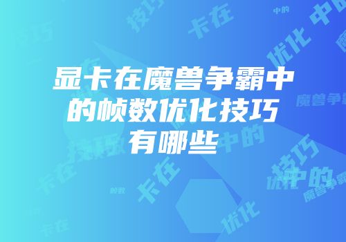显卡在魔兽争霸中的帧数优化技巧有哪些