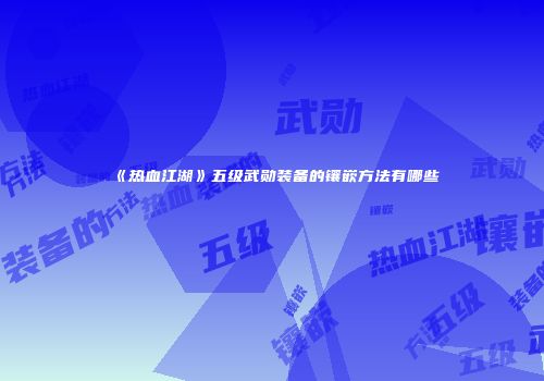 《热血江湖》五级武勋装备的镶嵌方法有哪些