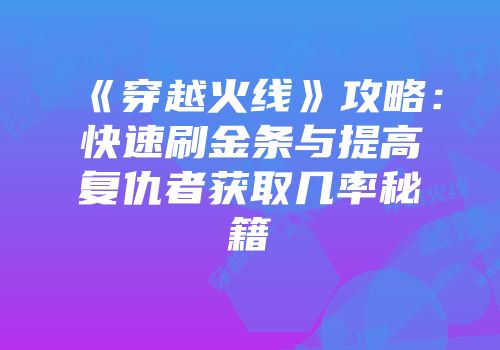 《穿越火线》攻略：快速刷金条与提高复仇者获取几率秘籍