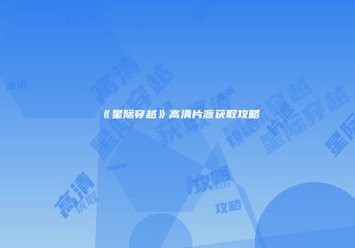 《星际穿越》高清片源获取攻略