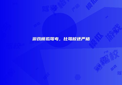 游戏模拟驾考，比驾校还严格