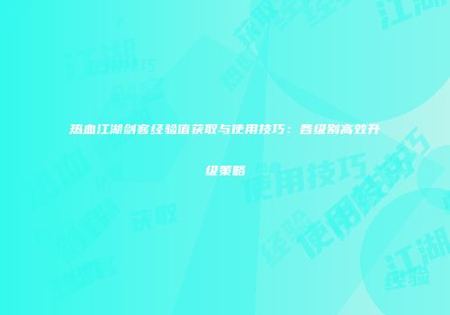 热血江湖剑客经验值获取与使用技巧：各级别高效升级策略