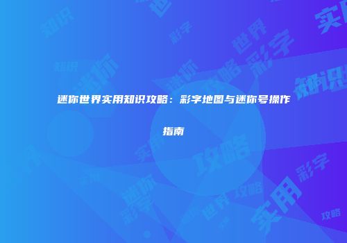 迷你世界实用知识攻略：彩字地图与迷你号操作指南