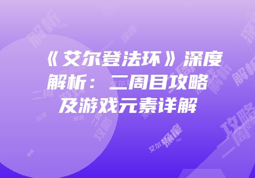 《艾尔登法环》深度解析：二周目攻略及游戏元素详解