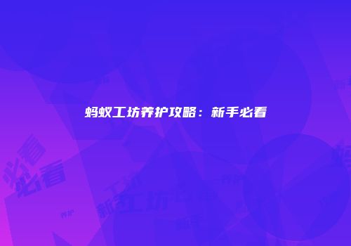蚂蚁工坊养护攻略：新手必看
