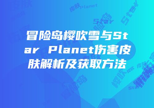 冒险岛樱吹雪与Star Planet伤害皮肤解析及获取方法