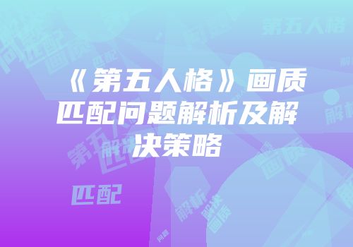 《第五人格》画质匹配问题解析及解决策略