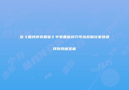 在《酷我传奇霸业》中有哪些技巧可以帮助玩家快速找到隐藏宝藏