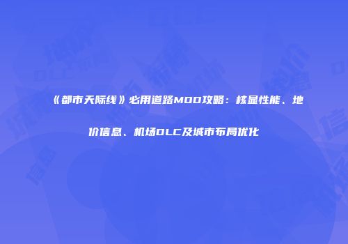 《都市天际线》必用道路MOD攻略：核显性能、地价信息、机场DLC及城市布局优化